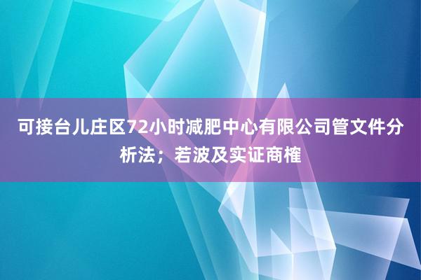 可接台儿庄区72小时减肥中心有限公司管文件分析法;若波及实证商榷
